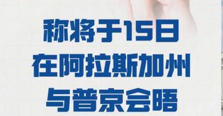 特朗普 称将于15日在阿拉斯加州 与普京会晤
