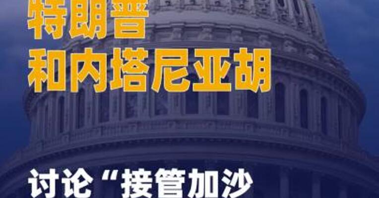 特朗普和内塔尼亚胡讨论“ 接管加沙城计划”