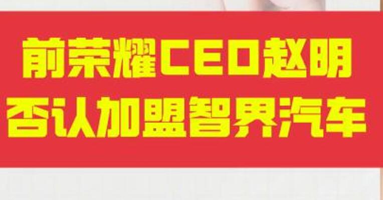 前荣耀CEO赵明否认加盟智界汽车