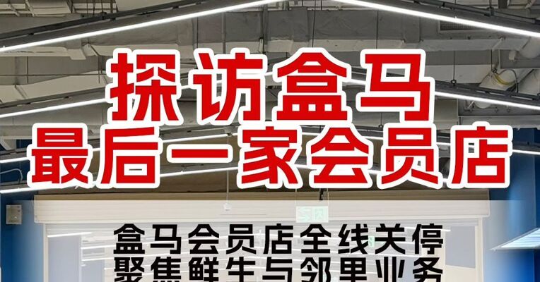 探访盒马最后一家会员店：盒马会员店全线关停，聚焦鲜生与邻里业务