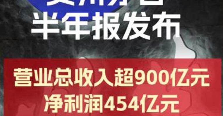 贵州茅台上半年营业总收入突破900亿元 净利润达454亿元