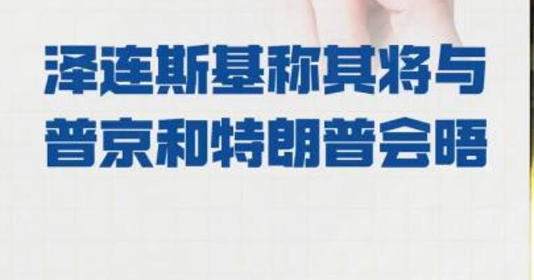 泽连斯基 称其将与普京和特朗普会晤