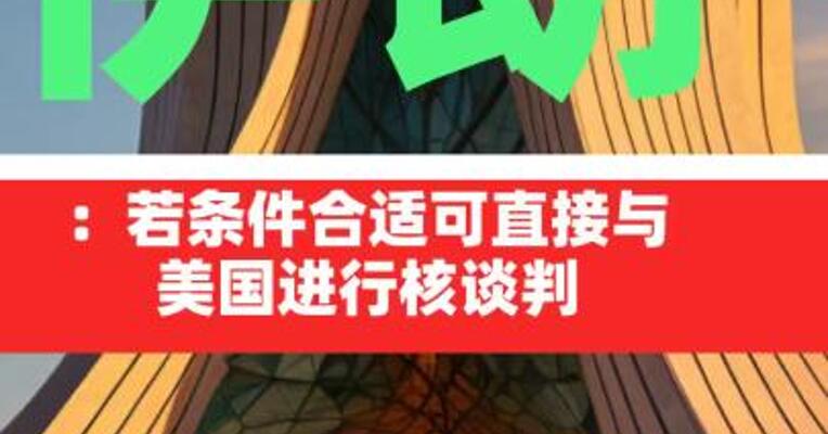 伊朗：若条件合适可 直接与美国进行核谈判