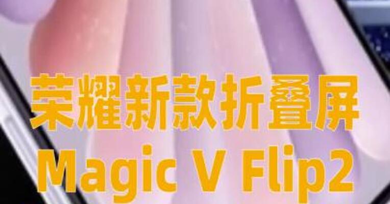 荣耀新款折叠屏Magic V Flip2 将于8月21日发布