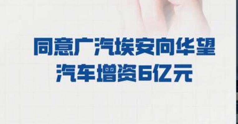 广汽集团：同意广汽埃安 向华望汽车增资6亿元