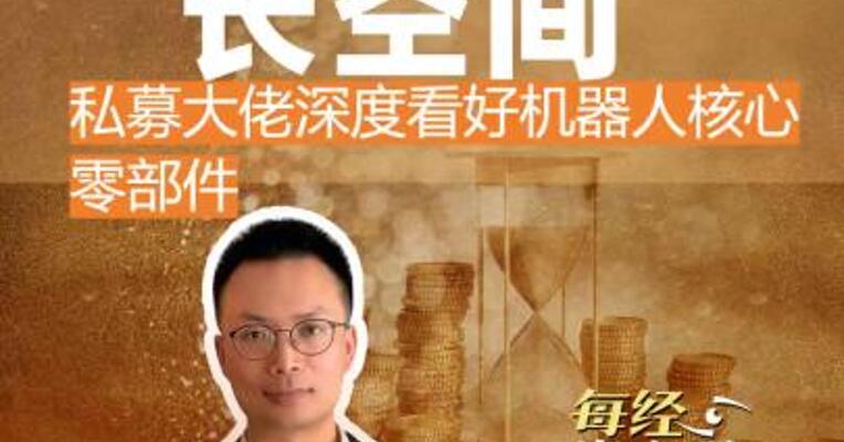 10倍增长空间！ 私募大佬深度看好机器人零部件市场