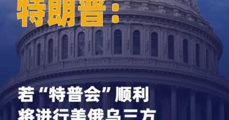 特朗普：若“特普会”顺利 将进行美俄乌三方会晤