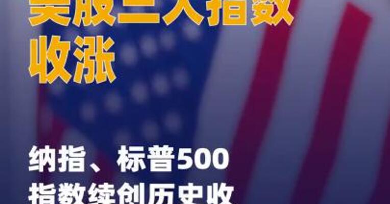 美股三大指数收涨 纳指 、标普500指数续 创历史收盘新高