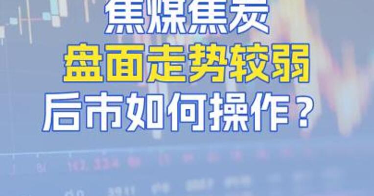 8月14日焦煤焦炭盘面走势较弱，后市如何操作？