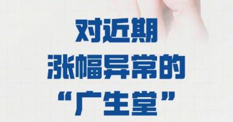 深交所：对 近期涨幅异常的“广生堂” 进行重点监控