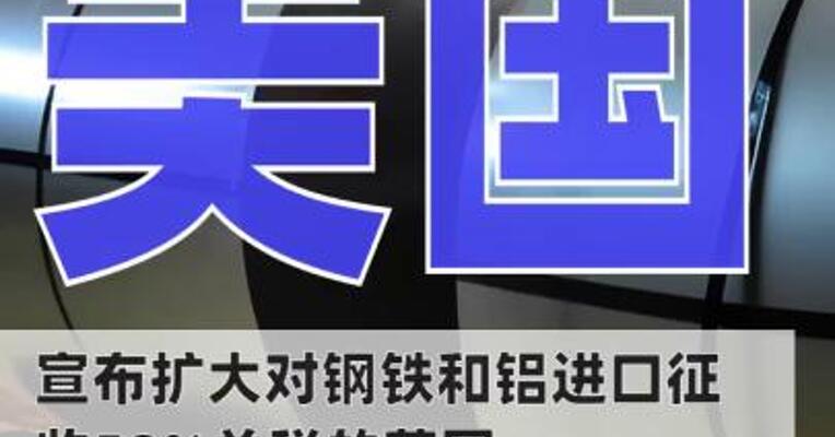 美国宣布扩大对钢铁和铝 进口征收50%关税的范围