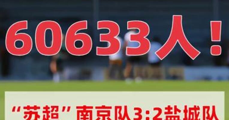 60633人！“苏超”南京队3:2 盐城队