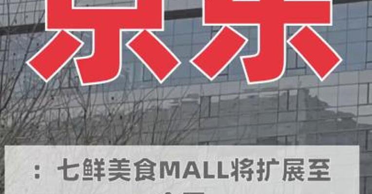 京东：七鲜美食MALL 将扩展至全国