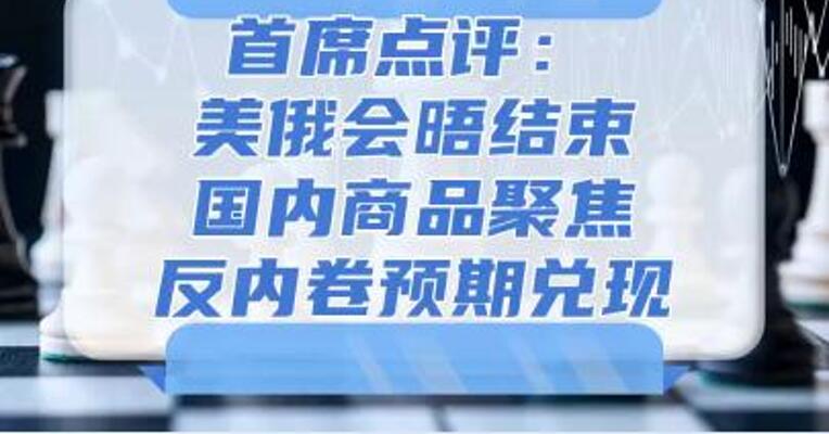 8月18日首席点评：美俄会晤结束，国内商品聚焦反内卷预期兑现