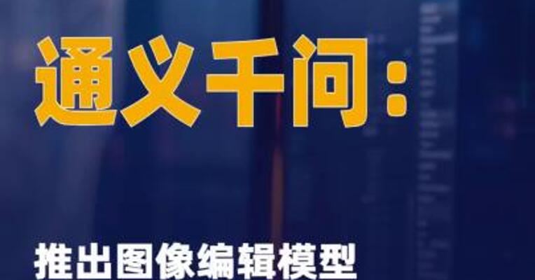 通义千问：推出图像编辑 模型Qwen-Image-Edit