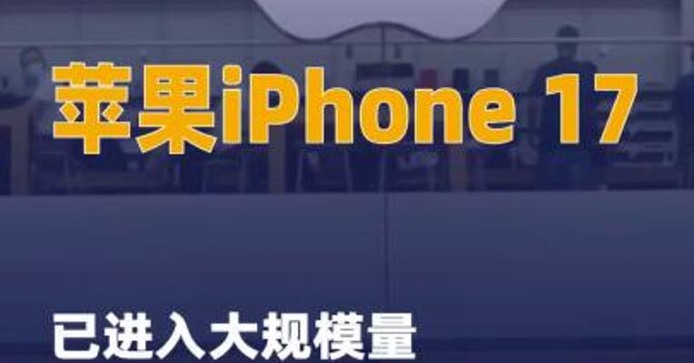 苹果iPhone 17已进入 大规模量产阶段
