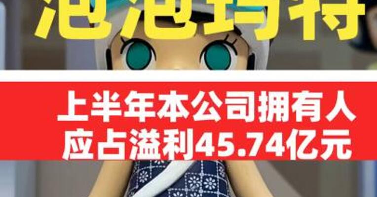 泡泡玛特：上半年本公司拥有人应占溢利45.74亿元