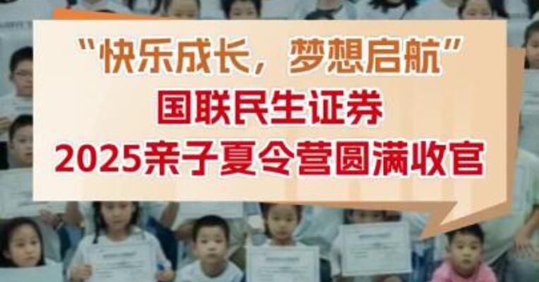 “快乐成长，梦想启航”国联民生证券2025亲子夏令营圆满收官