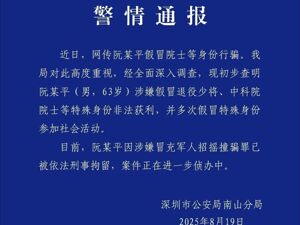 63岁假院士阮某平被刑拘！深圳警方通报：涉嫌假冒退役少将、中科院院士等特殊身份非法获利