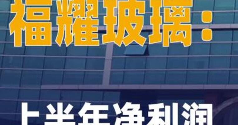 福耀玻璃：上半年净利润同比 增长37%