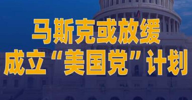 马斯克或放缓成立“美国党” 计划