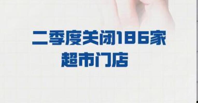 永辉超市： 二季度关闭186家超市门店 