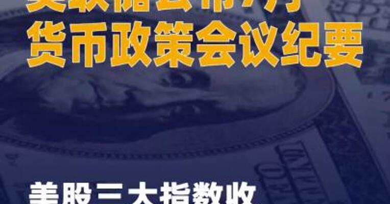美联储公布7月货币政策 会议纪要 美股三大指数收盘 涨跌不一