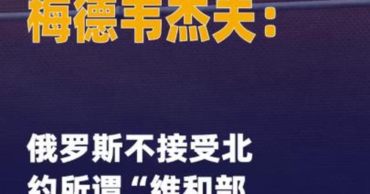 梅德韦杰夫：俄罗斯不接受 北约所谓“维和部队”在乌驻扎