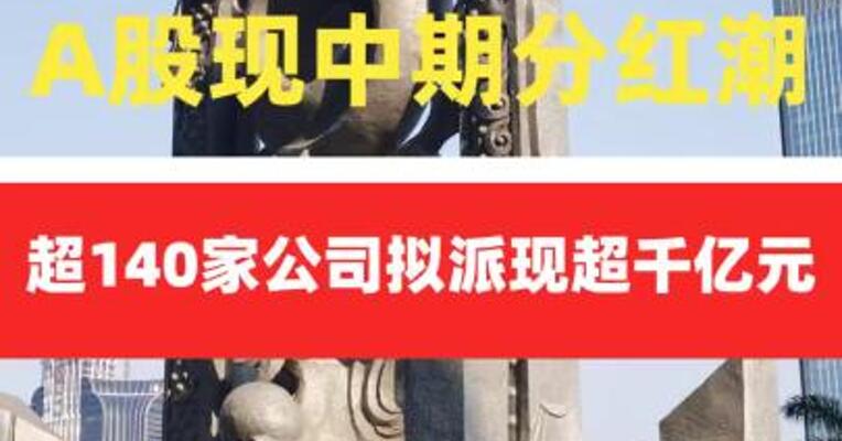 A股现中期分红潮 超140家 公司拟派现超千亿元
