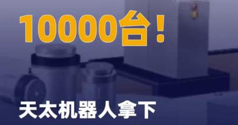 10000台！天太机器人拿下全球 人形机器人最大订单