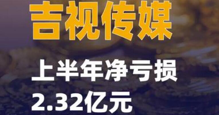 14天8板吉视传媒：上半年净亏损2.32亿元