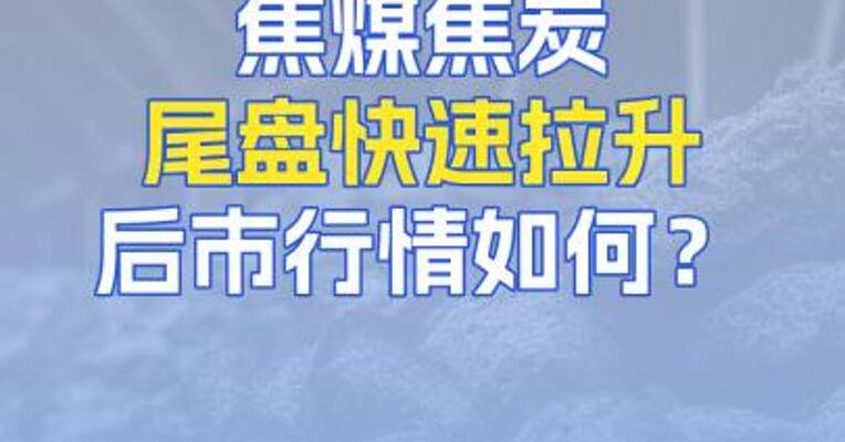 8月22日焦煤焦炭尾盘快速拉升，后市行情如何？