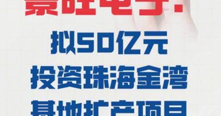 景旺电子：拟50亿元 投资珠海金湾基地扩产项目
