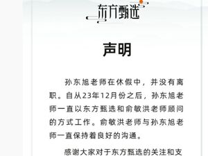 东方甄选发布声明：孙东旭在休假，没有离职！他一直以公司和俞敏洪顾问的方式工作
