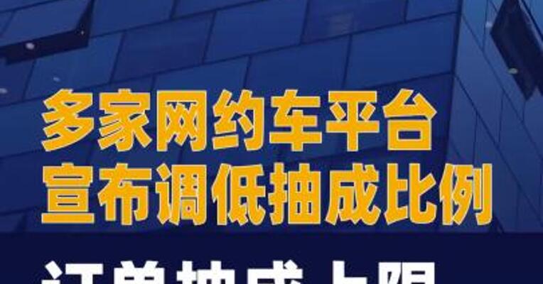 多家网约车平台宣布调低 抽成比例 订单抽成上限 不超27%