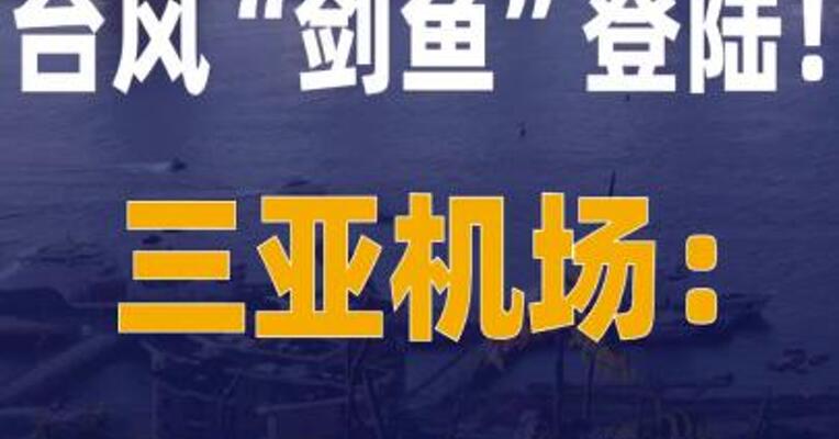 台风“剑鱼”登陆！ 三亚机场：24日10时起暂停 航班起降