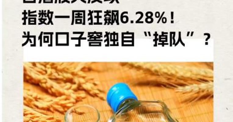 白酒股大反攻， 指数一周狂飙6.28%！ 为何口子窖独自“掉队”？