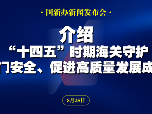 直播丨国新办举行新闻发布会 介绍“十四五”时期海关守护国门安全、促进高质量发展成就