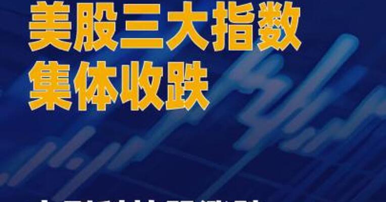 美股三大指数集体收跌 大型科技股涨跌不一