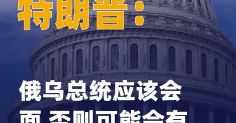 特朗普：俄乌总统应该会面 否则可能会有“严重后果 ”