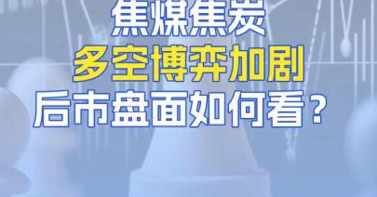 8月26日焦煤焦炭多空博弈加剧，后市盘面如何看？