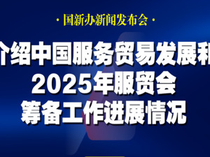 直播丨国新办举行新闻发布会 介绍中国服务贸易发展和2025年服贸会筹备工作进展情况