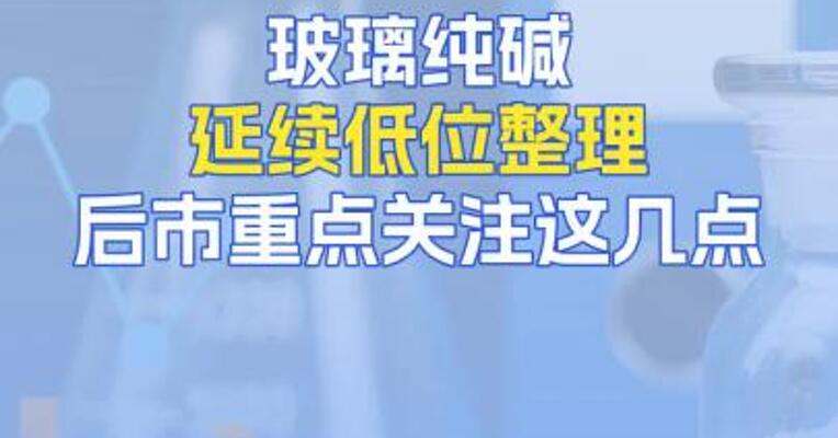  8月27日玻璃纯碱延续低位整理，后市重点关注这几点！