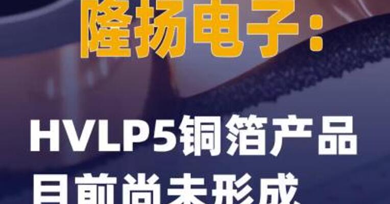 2连板隆扬电子：HVLP5铜箔产品目前尚未形成规模化收入