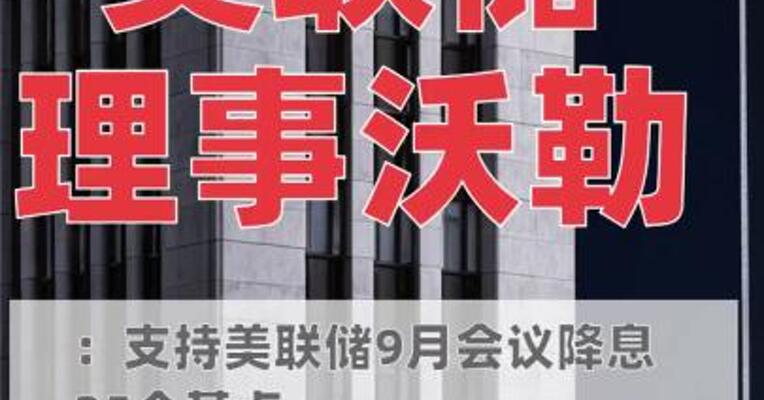 美联储理事沃勒：支持美联储 9月会议降息25个基点