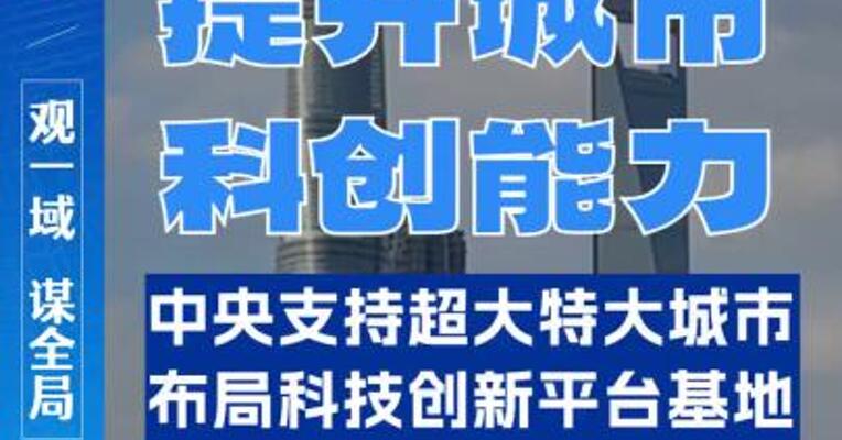 提升城市科创能力！中央支持超大特大城市布局科技创新平台基地