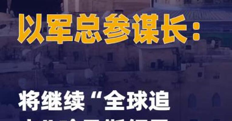 以军总参谋长称将继续 “全球追击”哈马斯领导层