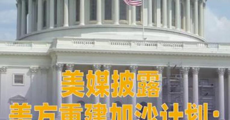 美媒披露美方重建加沙计划：欲控制该地区至少10年