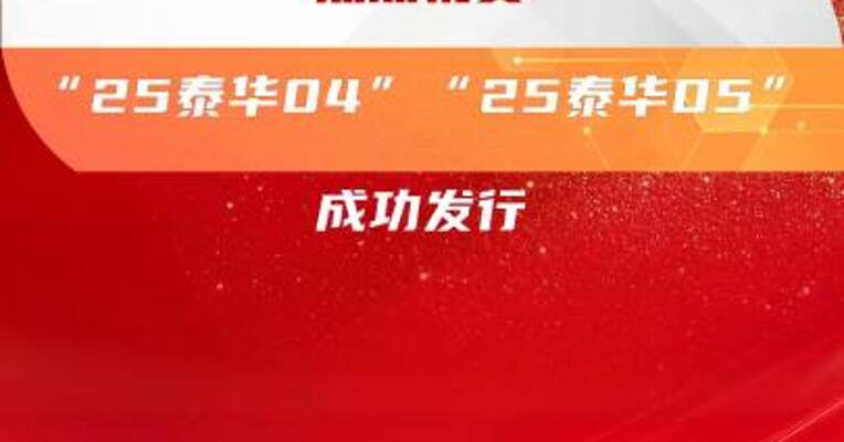 热烈祝贺“25泰华04”“25泰华05”成功发行