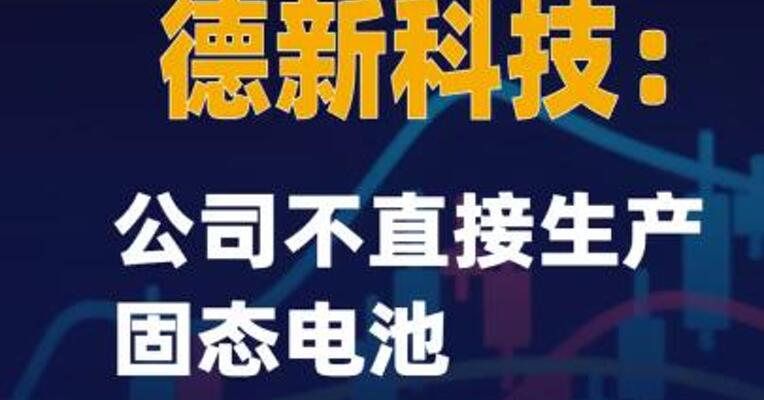 2连板德新科技：公司不直接生产固态电池